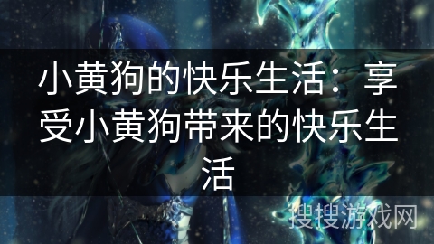小黄狗的快乐生活：享受小黄狗带来的快乐生活