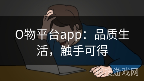 О物平台app:品质生活,触手可得 О物平台app:品质生活,触手可得