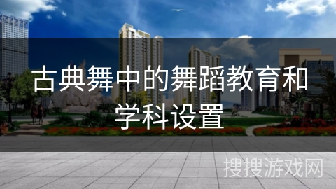 古典舞中的舞蹈教育和学科设置