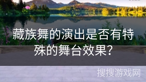 藏族舞的演出是否有特殊的舞台效果？