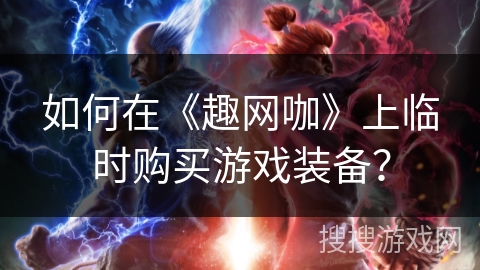 如何在《趣网咖》上临时购买游戏装备？