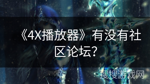 《4X播放器》有没有社区论坛？