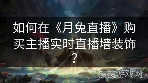 如何在《月兔直播》购买主播实时直播墙装饰？