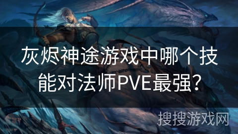 灰烬神途游戏中哪个技能对法师PVE最强？