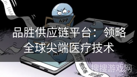 品胜供应链平台：领略全球尖端医疗技术