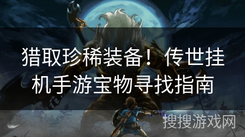猎取珍稀装备！传世挂机手游宝物寻找指南