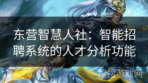 东营智慧人社：智能招聘系统的人才分析功能