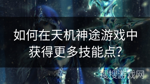 如何在天机神途游戏中获得更多技能点？