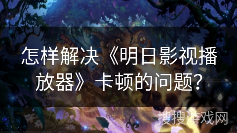 怎样解决《明日影视播放器》卡顿的问题? 怎样解决《明日影视播放器》卡顿的问题?