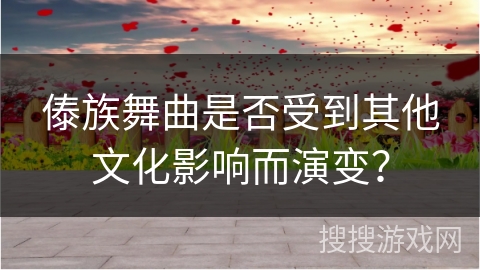 傣族舞曲是否受到其他文化影响而演变？