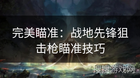 完美瞄准：战地先锋狙击枪瞄准技巧