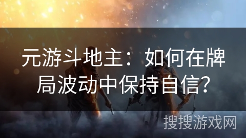 元游斗地主:如何在牌局波动中保持自信? 元游斗地主:如何在牌局波动中保持自信?