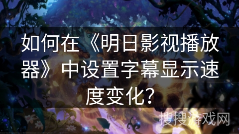 如何在《明日影视播放器》中设置字幕显示速度变化？