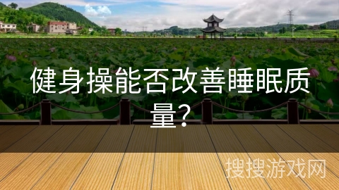 健身操能否改善睡眠质量?