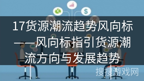 17货源潮流趋势风向标——风向标指引货源潮流方向与发展趋势