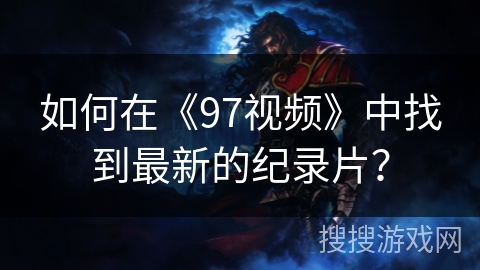如何在《97视频》中找到最新的纪录片？