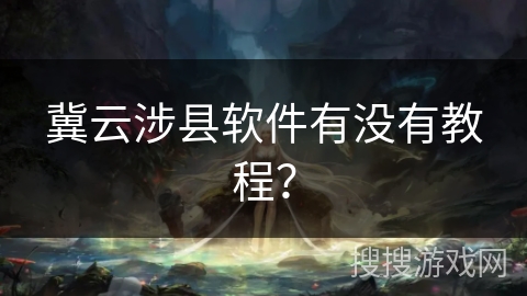 冀云涉县软件有没有教程？