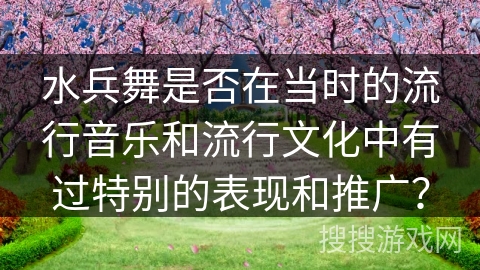 水兵舞是否在当时的流行音乐和流行文化中有过特别的表现和推广?