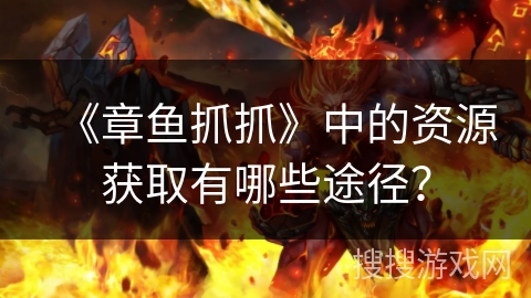 《章鱼抓抓》中的资源获取有哪些途径? 《章鱼抓抓》中的资源获取有哪些途径?
