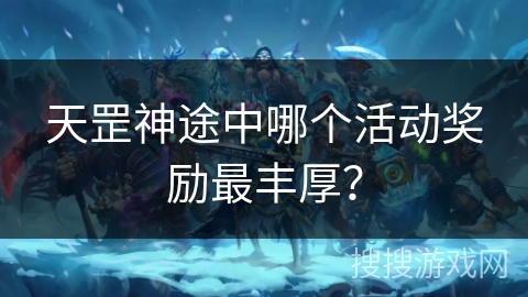 天罡神途中哪个活动奖励最丰厚？