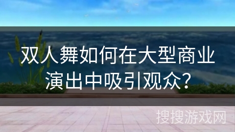 双人舞如何在大型商业演出中吸引观众?