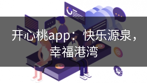 开心桃app：快乐源泉，幸福港湾