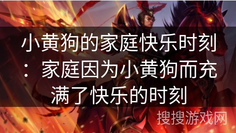 小黄狗的家庭快乐时刻：家庭因为小黄狗而充满了快乐的时刻