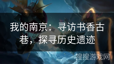 我的南京:寻访书香古巷,探寻历史遗迹 我的南京:寻访书香古巷,探寻历史遗迹