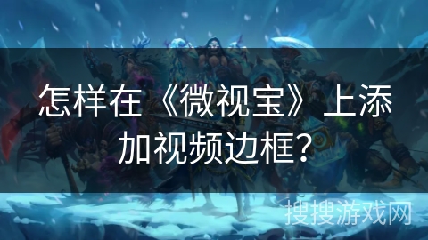 怎样在《微视宝》上添加视频边框？