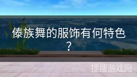 傣族舞的服饰有何特色?