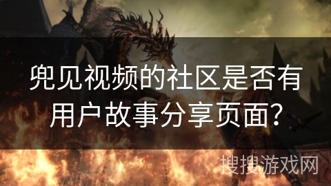 兜见视频的社区是否有用户故事分享页面？