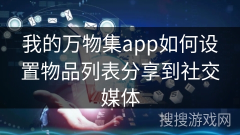 我的万物集app如何设置物品列表分享到社交媒体