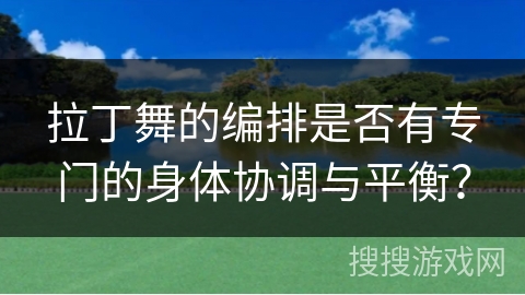 拉丁舞的编排是否有专门的身体协调与平衡?