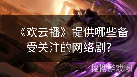 《欢云播》提供哪些备受关注的网络剧？