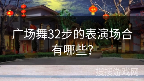 广场舞32步的表演场合有哪些？