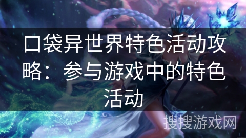 口袋异世界特色活动攻略：参与游戏中的特色活动