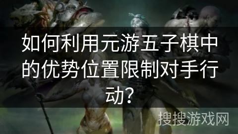 如何利用元游五子棋中的优势位置限制对手行动？