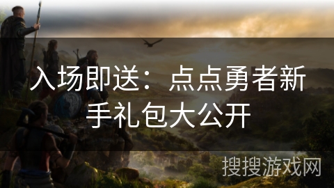 入场即送：点点勇者新手礼包大公开