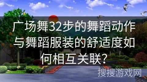 广场舞32步的舞蹈动作与舞蹈服装的舒适度如何相互关联？