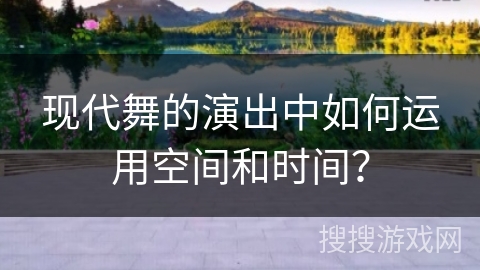 现代舞的演出中如何运用空间和时间？