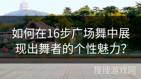 如何在16步广场舞中展现出舞者的个性魅力？