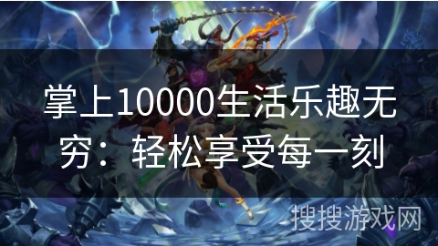 掌上10000生活乐趣无穷：轻松享受每一刻