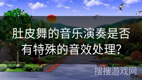 肚皮舞的音乐演奏是否有特殊的音效处理？