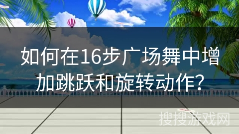 如何在16步广场舞中增加跳跃和旋转动作？
