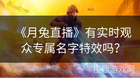 《月兔直播》有实时观众专属名字特效吗？