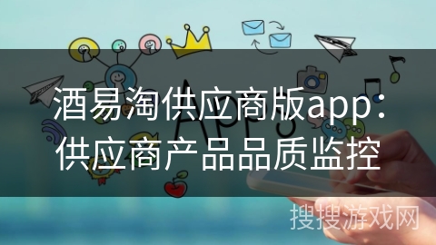 酒易淘供应商版app:供应商产品品质监控 酒易淘供应商版app:供应商产品品质监控