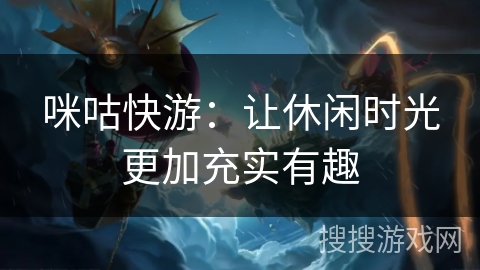 咪咕快游:让休闲时光更加充实有趣 咪咕快游:让休闲时光更加充实有趣