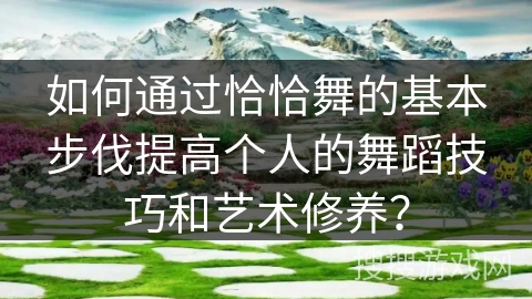 如何通过恰恰舞的基本步伐提高个人的舞蹈技巧和艺术修养？
