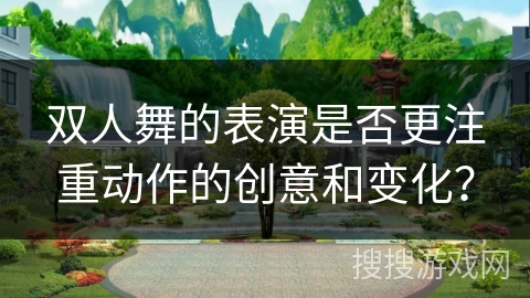 双人舞的表演是否更注重动作的创意和变化？
