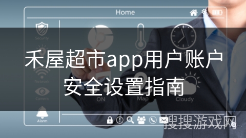 禾屋超市app用户账户安全设置指南